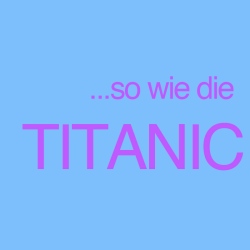 …so, wie die Titanic