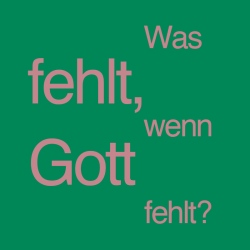 Was fehlt, wenn Gott fehlt?
