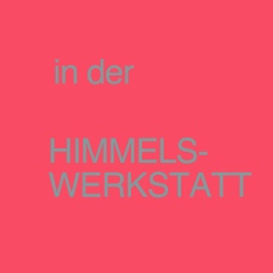 In der Himmelswerkstatt und…