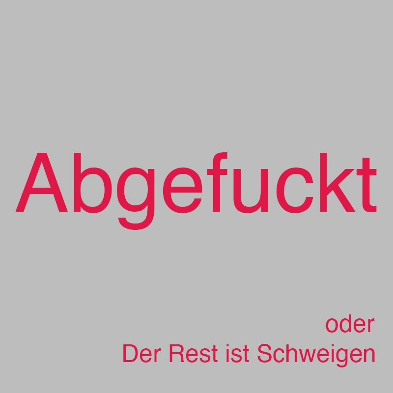 Abgefuckt oder: Der Rest ist Schweigen