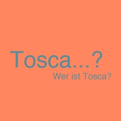 Tosca…? Wer ist Tosca?