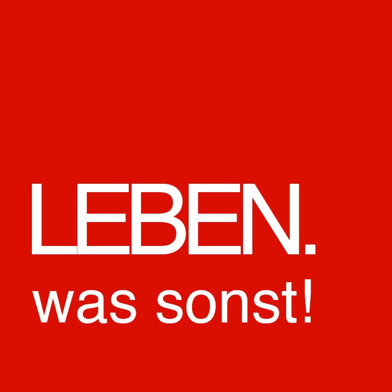 Leben. Was sonst!