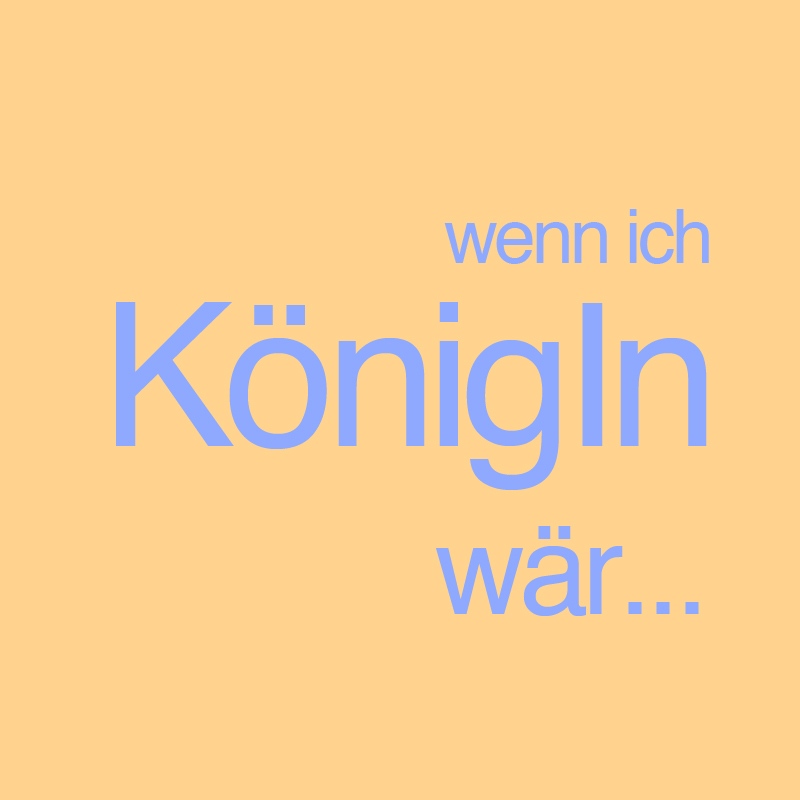 Wenn ich Königin wäre …