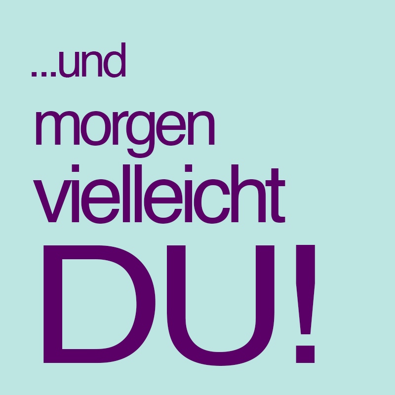 …und morgen vielleicht du!