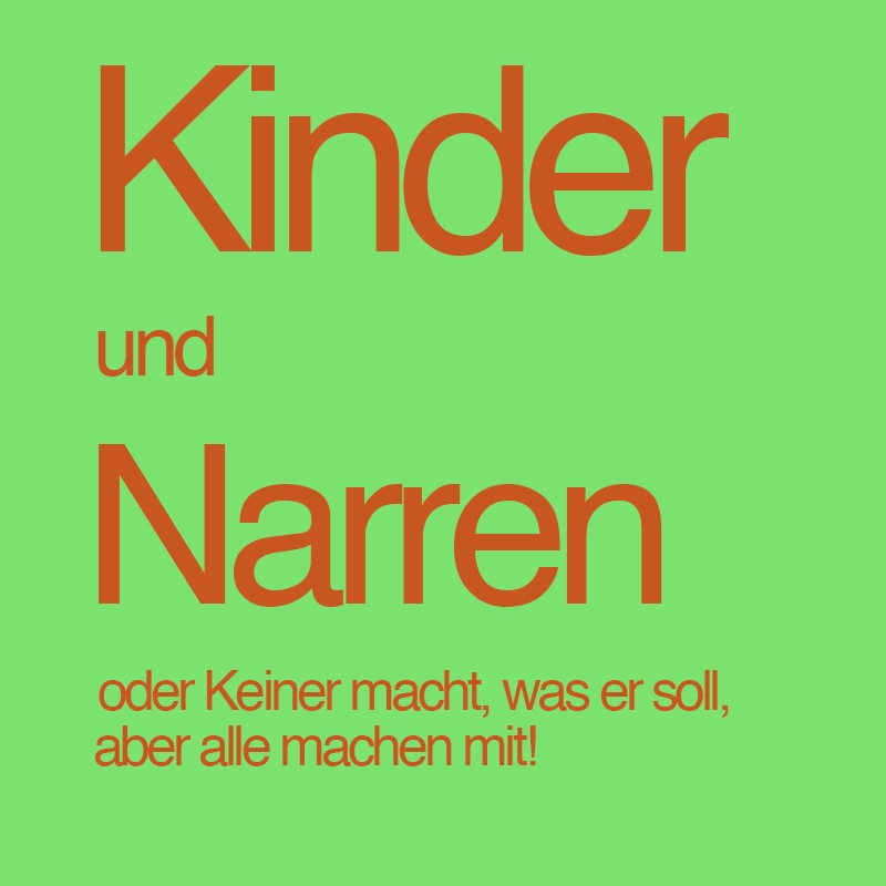 Kinder und Narren oder Keiner macht, was er soll, aber alle machen mit!