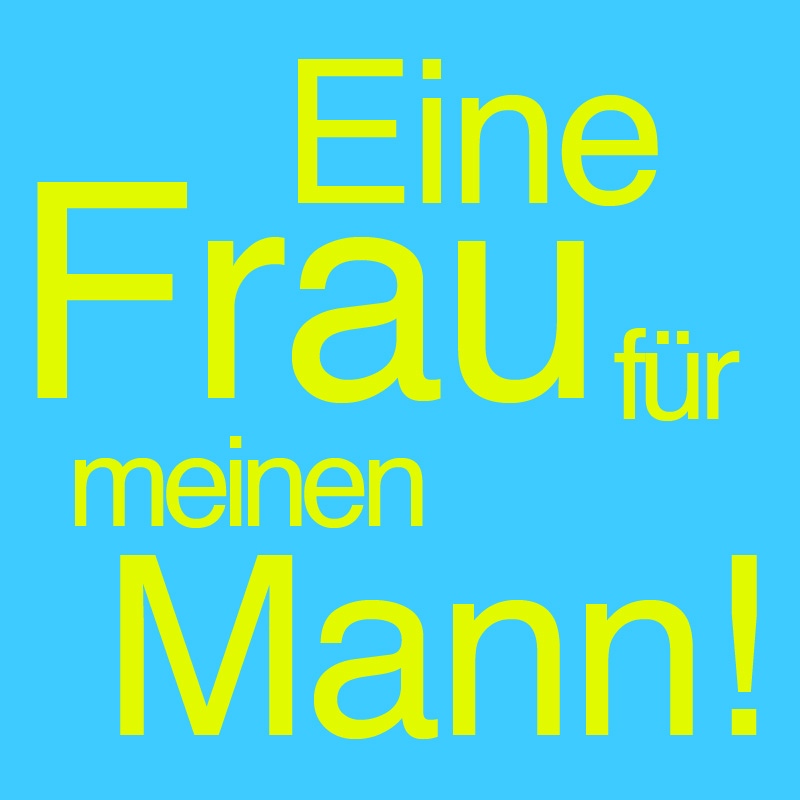 Eine Frau für meinen Mann!